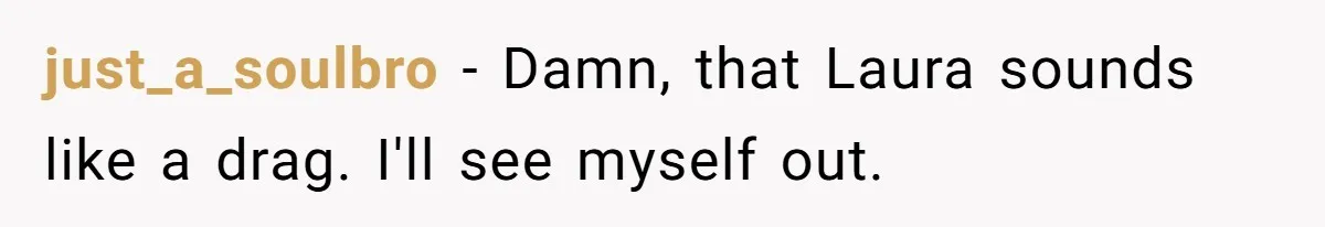 just_a_soulbro − Damn, that Laura sounds like a drag. I'll see myself out.