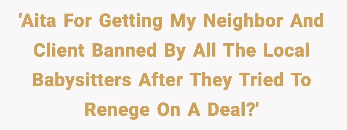 'AITA for getting my neighbor and client banned by all the local babysitters after they tried to renege on a deal?'