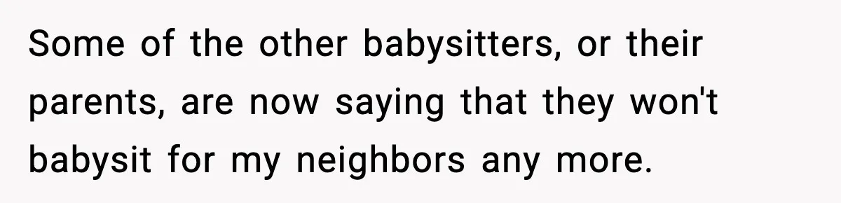 Some of the other babysitters, or their parents, are now saying that they won't babysit for my neighbors any more.
