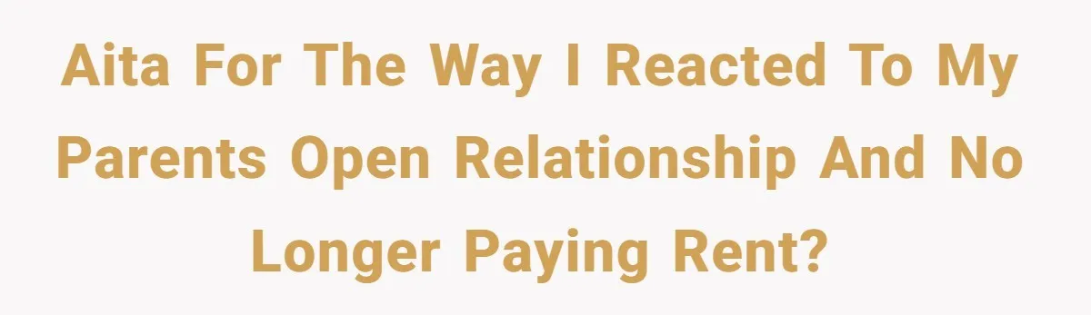 AITA for the way I reacted to my parents open relationship and no longer paying rent?