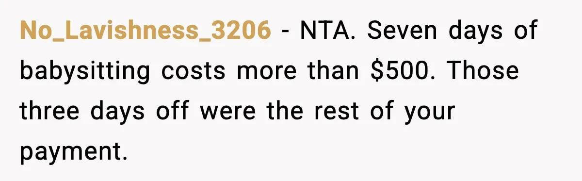 No_Lavishness_3206 - NTA. Seven days of babysitting costs more than $500. Those three days off were the rest of your payment.