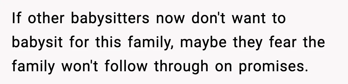 If other babysitters now don't want to babysit for this family, maybe they fear the family won't follow through on promises.