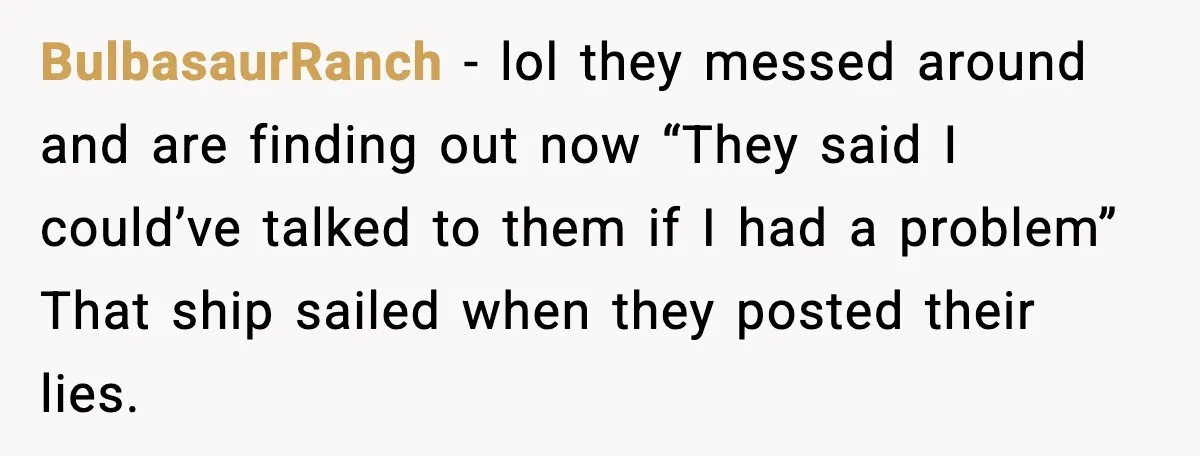 BulbasaurRanch - lol they messed around and are finding out now “They said I could’ve talked to them if I had a problem” That ship sailed when they posted their...