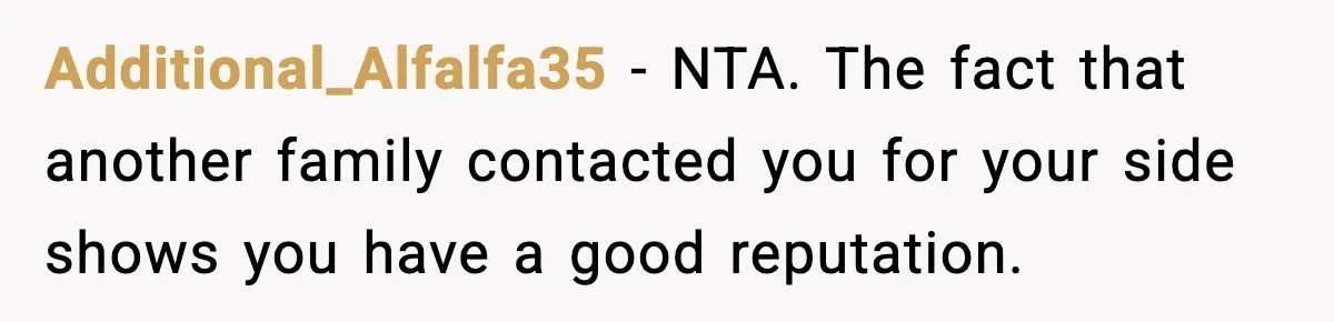 Additional_Alfalfa35 - NTA. The fact that another family contacted you for your side shows you have a good reputation.