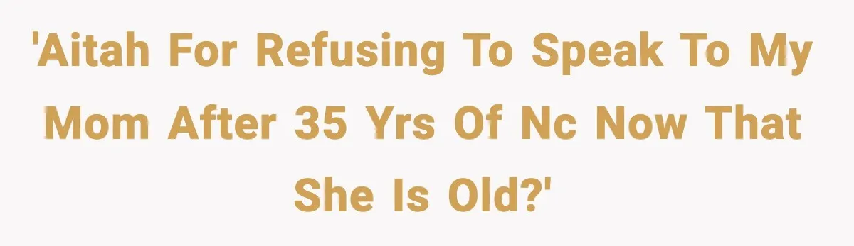 'AITAH for refusing to speak to my mom after 35 yrs of NC now that she is old?'