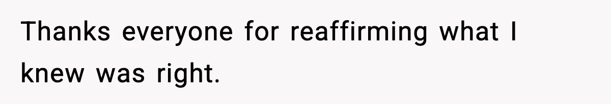 Thanks everyone for reaffirming what I knew was right.