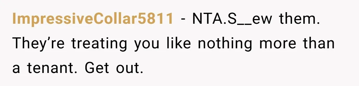 ImpressiveCollar5811 − NTA.S__ew them. They’re treating you like nothing more than a tenant. Get out.
