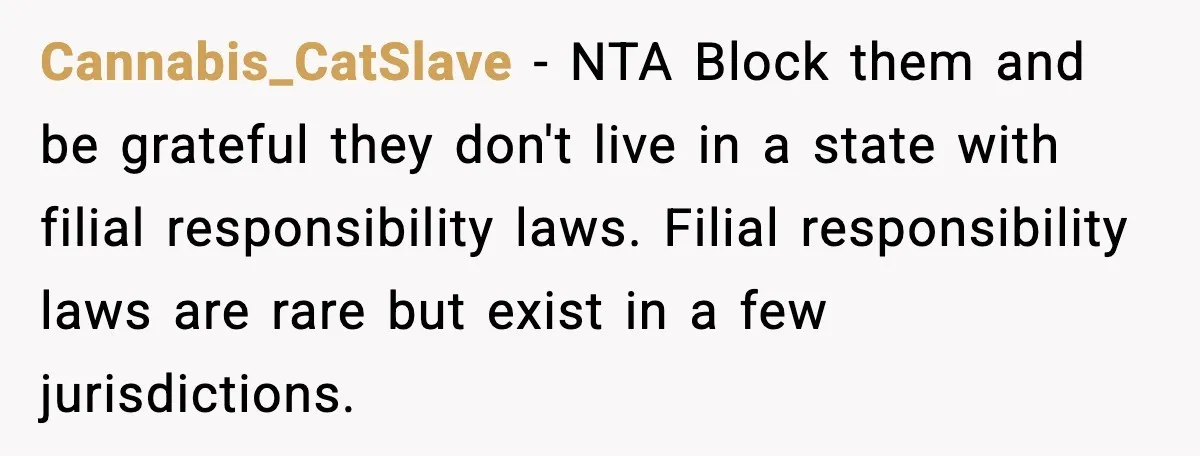 Cannabis_CatSlave - NTA Block them and be grateful they don't live in a state with filial responsibility laws. Filial responsibility laws are rare but exist in a few jurisdictions.