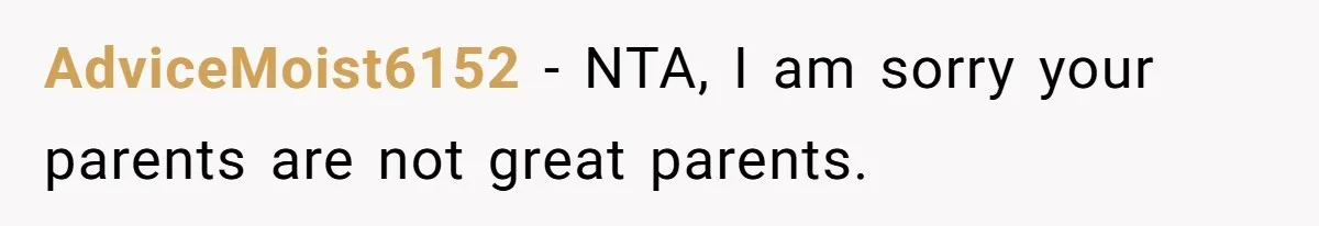 AdviceMoist6152 − NTA, I am sorry your parents are not great parents.