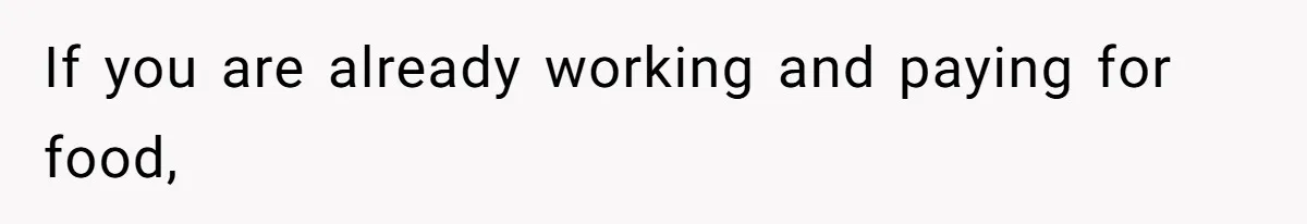 If you are already working and paying for food,