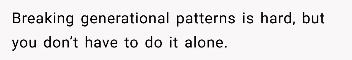 Breaking generational patterns is hard, but you don’t have to do it alone.