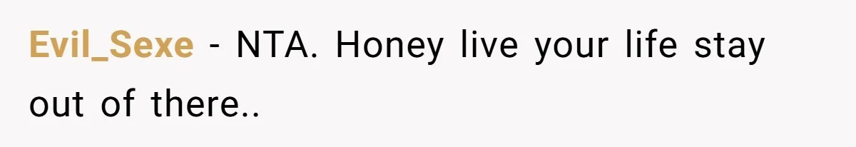 Evil_Sexe − NTA. Honey live your life stay out of there..