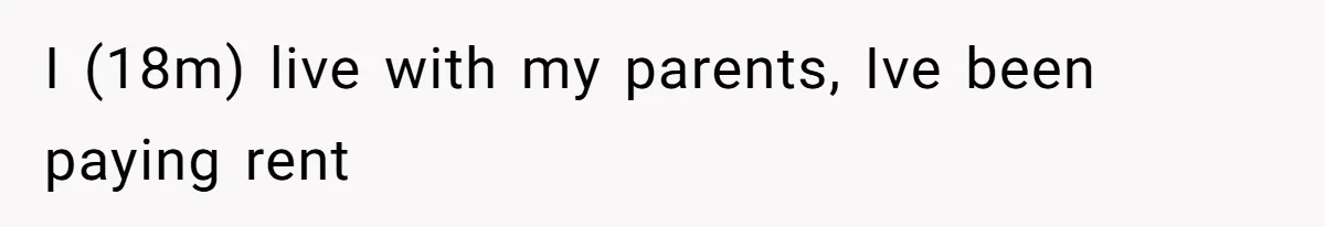 I (18m) live with my parents, Ive been paying rent