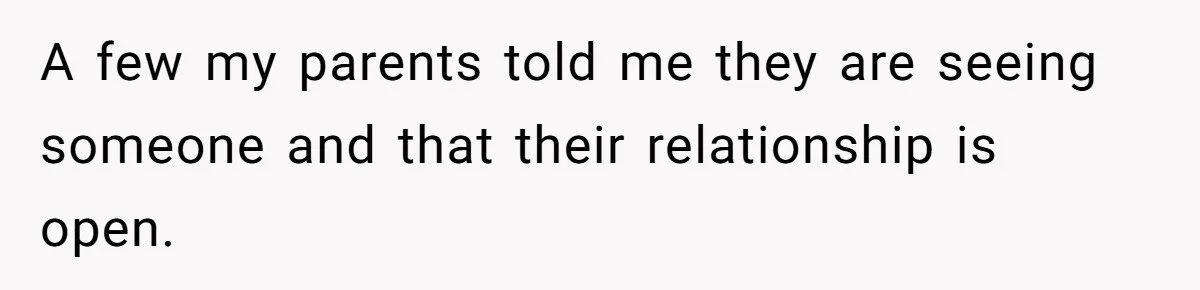A few my parents told me they are seeing someone and that their relationship is open.