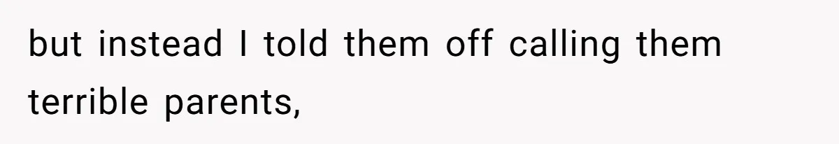 but instead I told them off calling them terrible parents,