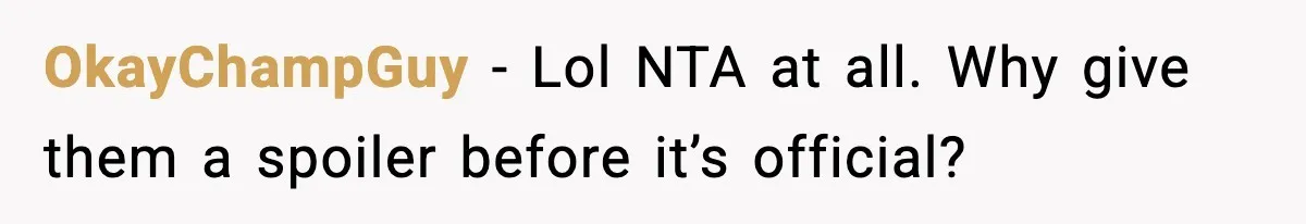 OkayChampGuy - Lol NTA at all. Why give them a spoiler before it’s official?