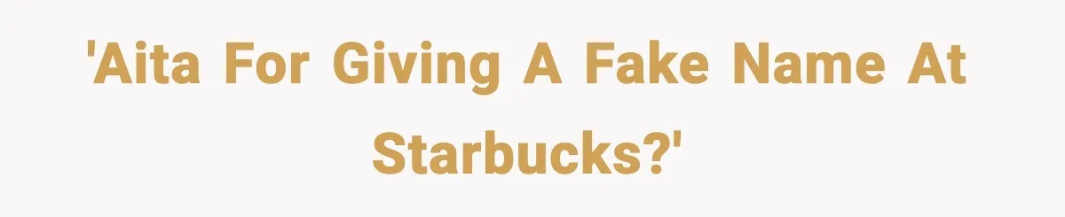 Girlfriend Loses It After Boyfriend Admits He Uses Fake Name At Starbucks 'AITA for giving a fake name at Starbucks?'