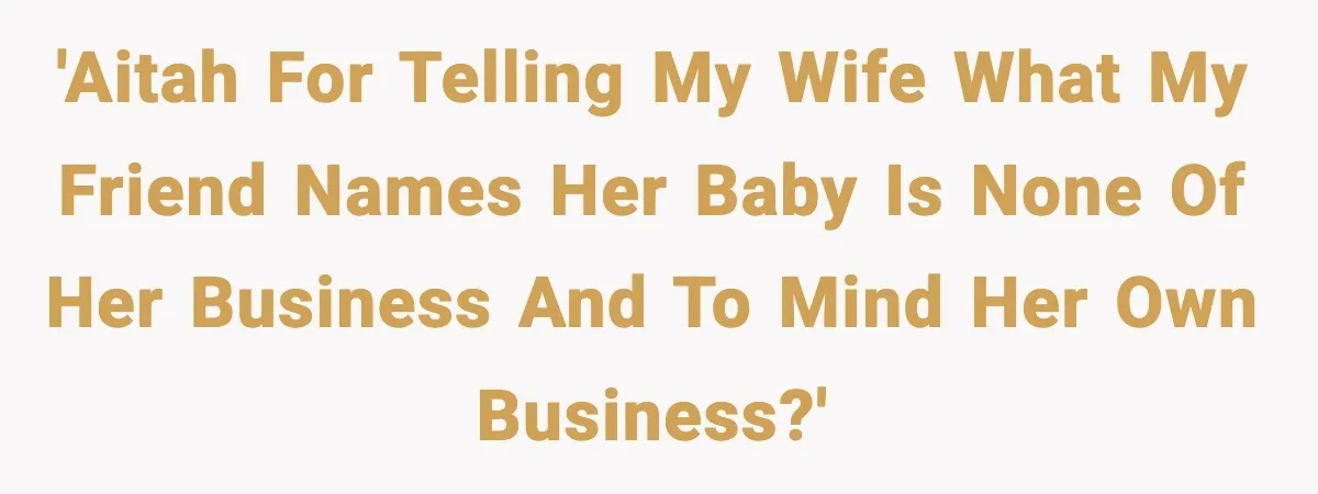 'AITAH for telling my wife what my friend names her baby is none of her business and to mind her own business?'