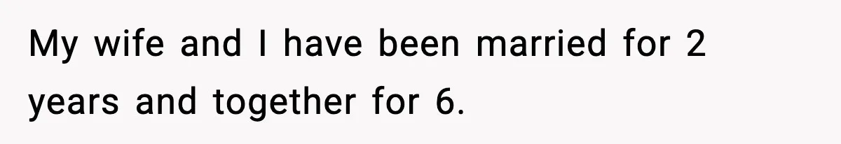 My wife and I have been married for 2 years and together for 6.