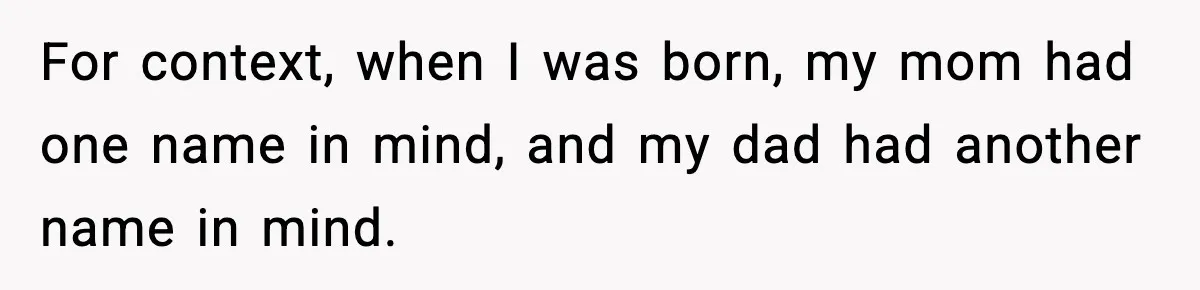 For context, when I was born, my mom had one name in mind, and my dad had another name in mind.