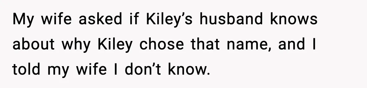 My wife asked if Kiley’s husband knows about why Kiley chose that name, and I told my wife I don’t know.