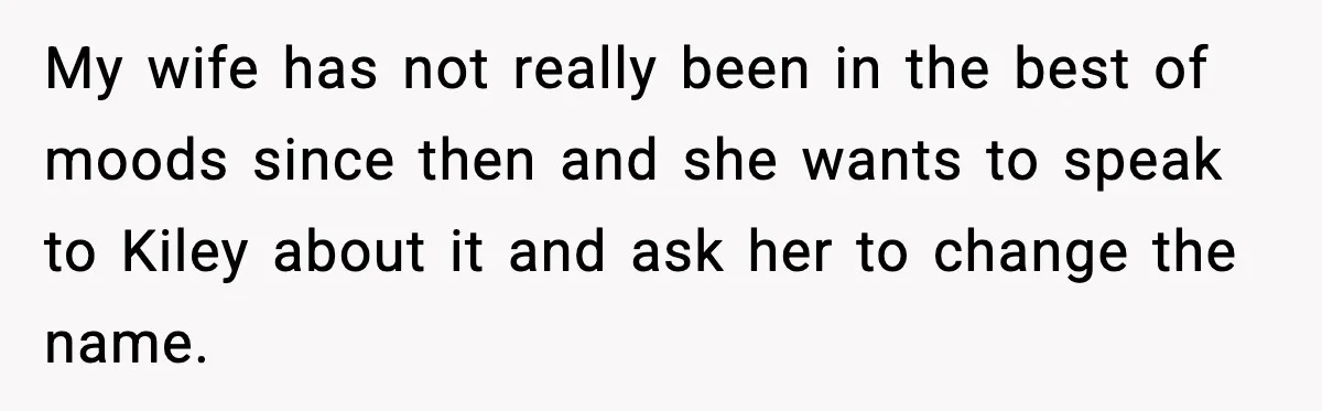 My wife has not really been in the best of moods since then and she wants to speak to Kiley about it and ask her to change the name.