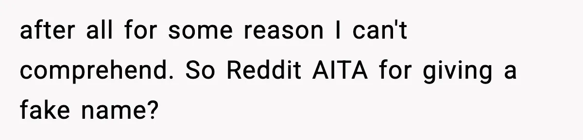 Girlfriend Loses It After Boyfriend Admits He Uses Fake Name At Starbucks after all for some reason I can't comprehend. So Reddit AITA for giving a fake name?