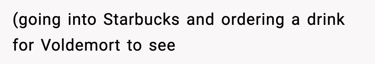 Girlfriend Loses It After Boyfriend Admits He Uses Fake Name At Starbucks (going into Starbucks and ordering a drink for Voldemort to see