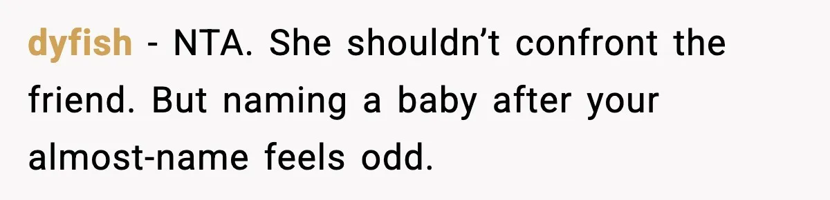 dyfish - NTA. She shouldn’t confront the friend. But naming a baby after your almost-name feels odd.