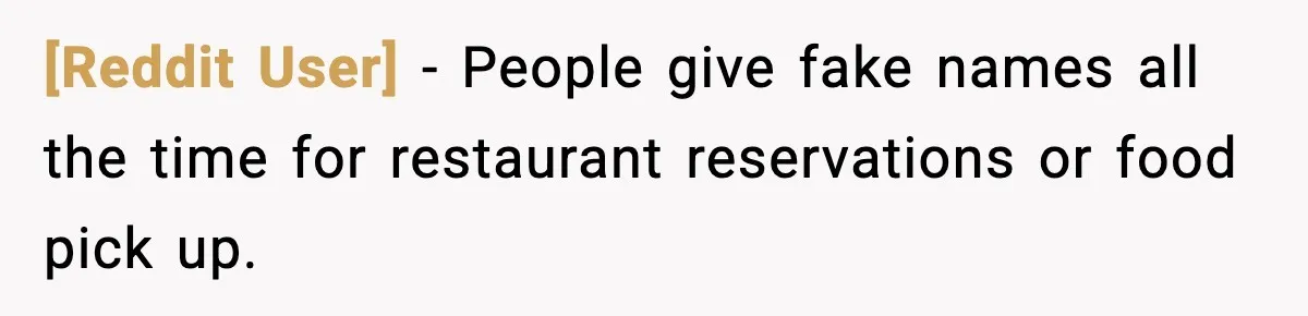 [Reddit User] − People give fake names all the time for restaurant reservations or food pick up.
