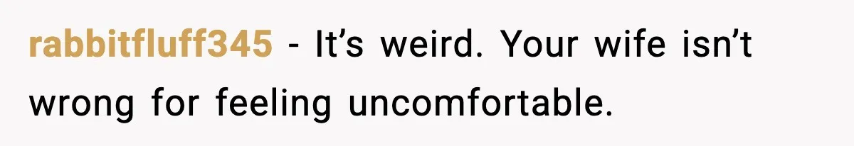 rabbitfluff345 - It’s weird. Your wife isn’t wrong for feeling uncomfortable.