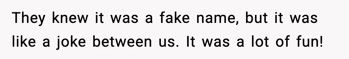 Girlfriend Loses It After Boyfriend Admits He Uses Fake Name At Starbucks They knew it was a fake name, but it was like a joke between us. It was a lot of fun!