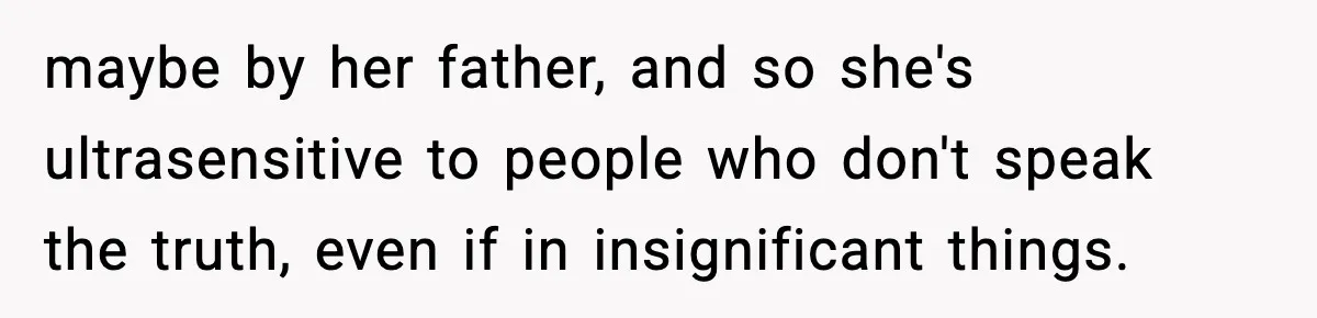 Girlfriend Loses It After Boyfriend Admits He Uses Fake Name At Starbucks maybe by her father, and so she's ultrasensitive to people who don't speak the truth, even if in insignificant things.