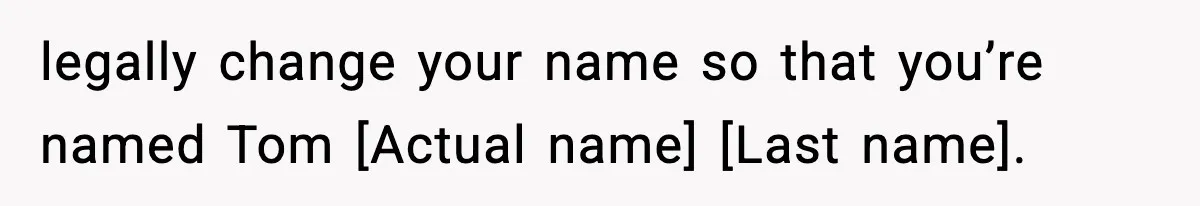 legally change your name so that you’re named Tom [Actual name] [Last name].
