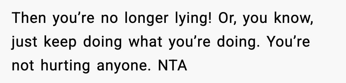 Girlfriend Loses It After Boyfriend Admits He Uses Fake Name At Starbucks Then you’re no longer lying! Or, you know, just keep doing what you’re doing. You’re not hurting anyone. NTA