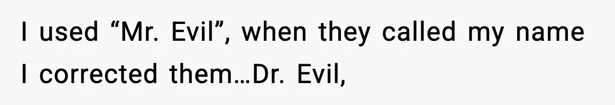 Girlfriend Loses It After Boyfriend Admits He Uses Fake Name At Starbucks I used “Mr. Evil”, when they called my name I corrected them…Dr. Evil,