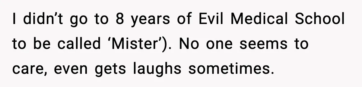 Girlfriend Loses It After Boyfriend Admits He Uses Fake Name At Starbucks I didn’t go to 8 years of Evil Medical School to be called ‘Mister’). No one seems to care, even gets laughs sometimes.