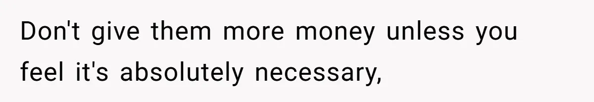 Don't give them more money unless you feel it's absolutely necessary,