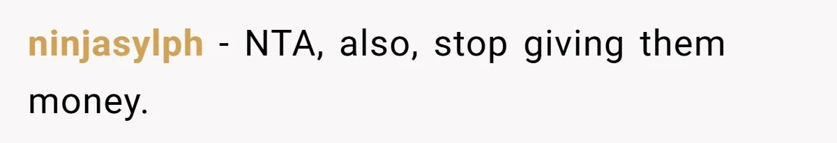 ninjasylph − NTA, also, stop giving them money.