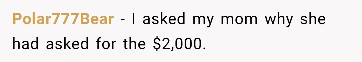 Polar777Bear − I asked my mom why she had asked for the $2,000.