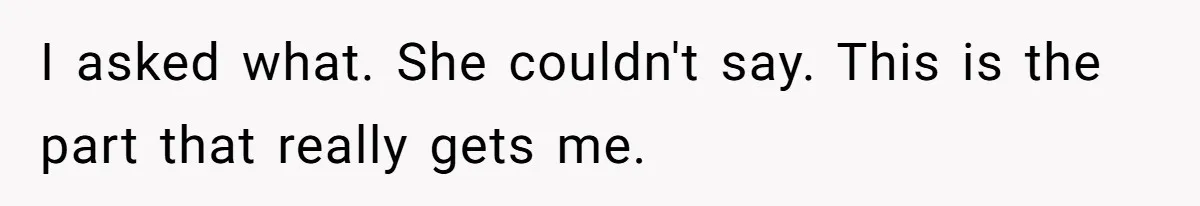 I asked what. She couldn't say. This is the part that really gets me.