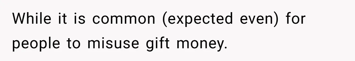 While it is common (expected even) for people to misuse gift money.