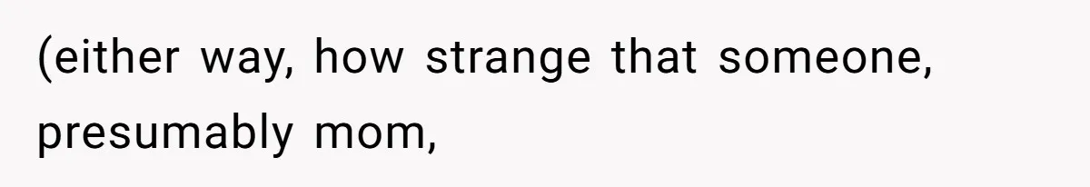 (either way, how strange that someone, presumably mom,