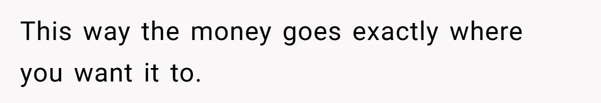 This way the money goes exactly where you want it to.