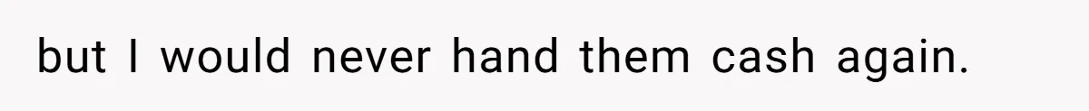 but I would never hand them cash again.