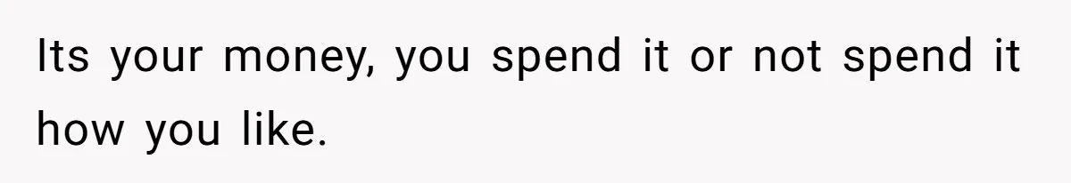 Its your money, you spend it or not spend it how you like.