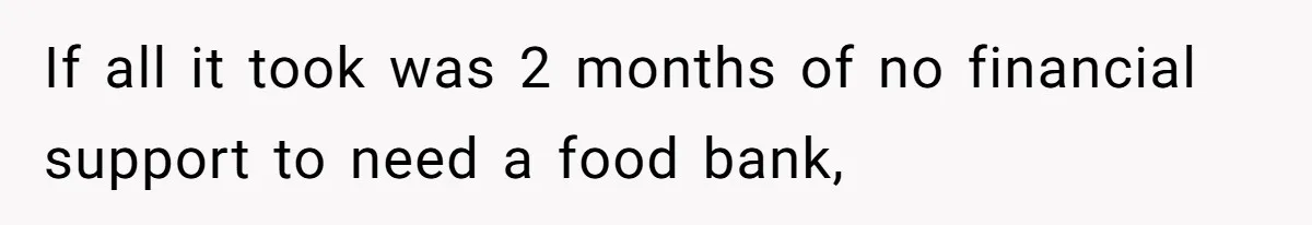 If all it took was 2 months of no financial support to need a food bank,