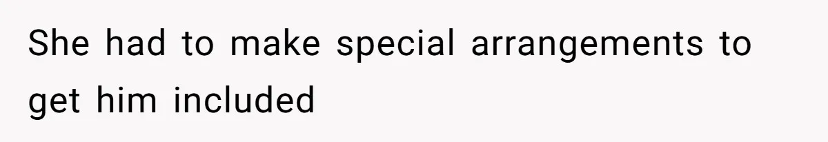 She had to make special arrangements to get him included