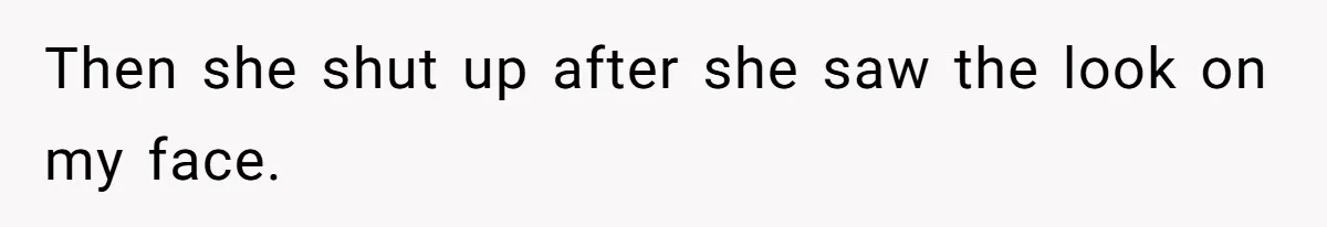 Then she shut up after she saw the look on my face.