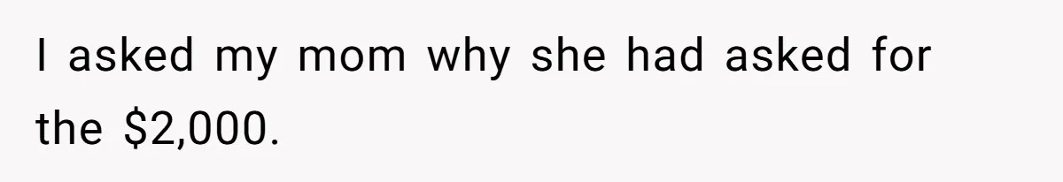 I asked my mom why she had asked for the $2,000.